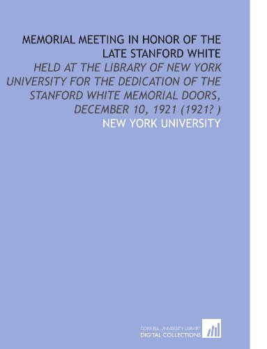 Memorial Meeting in Honor of the Late Stanford White: Held at the Library of New York University for the Dedication of the Stanford White Memorial Doors, December 10, 1921 (1921? ) (9781112522642) by New York University, .