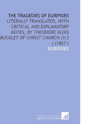 The Tragedies of Euripides: Literally Translated, With Critical and Explanatory Notes, by Theodore Alois Buckley of Christ Church (V.2 ) (1863 ) (9781112525599) by Euripides, .