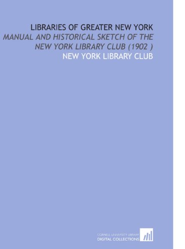 Stock image for Libraries of Greater New York: Manual and Historical Sketch of the New York Library Club (1902 ) for sale by Revaluation Books