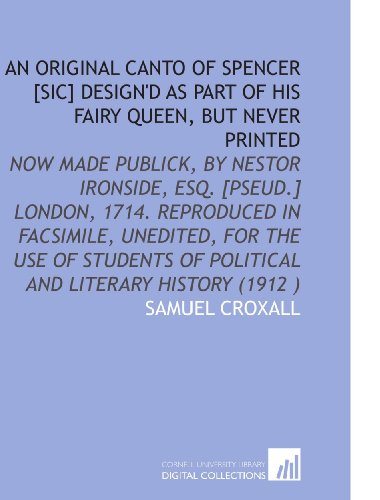 Stock image for An Original Canto of Spencer [Sic] Design'd As Part of His Fairy Queen, But Never Printed: Now Made Publick, by Nestor Ironside, Esq. [Pseud.] London, . of Political and Literary History (1912 ) for sale by Revaluation Books