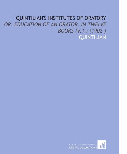 Quintilian's Institutes of Oratory: Or, Education of an Orator. In Twelve Books (V.1 ) (1902 ) (9781112527234) by Quintilian, .
