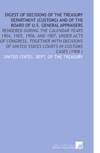 Digest of Decisions of the Treasury Department (Customs) and of the Board of U.S. General Appraisers (9781112531316) by United States. Dept. Of The Treasury, .