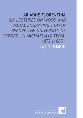 Ariadne Florentina: Six Lectures on Wood and Metal Engraving : Given Before the University of Oxford, in Michaelmas Term, 1872 (1885 ) (9781112533105) by Ruskin, John