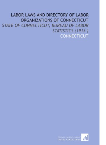 Labor Laws and Directory of Labor Organizations of Connecticut: State of Connecticut, Bureau of Labor Statistics (1913 ) (9781112533464) by Connecticut, .