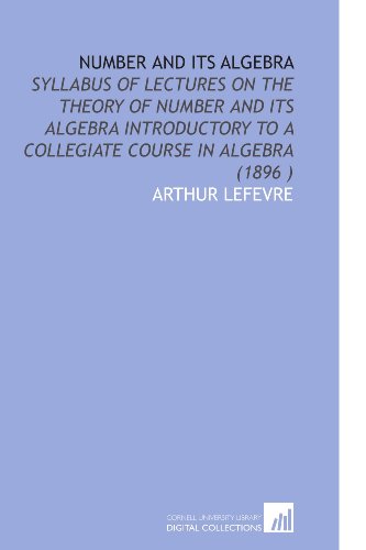 Stock image for Number and Its Algebra: Syllabus of Lectures on the Theory of Number and Its Algebra Introductory to a Collegiate Course in Algebra (1896 ) for sale by Revaluation Books