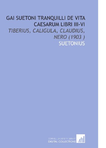 Gai Suetoni Tranquilli De Vita Caesarum Libri III-VI: Tiberius, Caligula, Claudius, Nero (1903 ) (9781112536410) by Suetonius, .