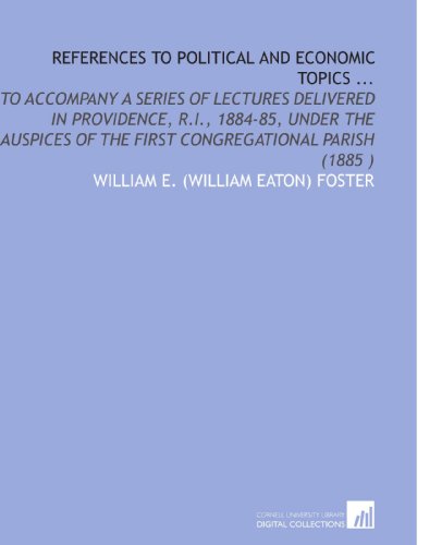 Stock image for References to Political and Economic Topics .: To Accompany a Series of Lectures Delivered in Providence, R.I., 1884-85, Under the Auspices of the First Congregational Parish (1885 ) for sale by Revaluation Books