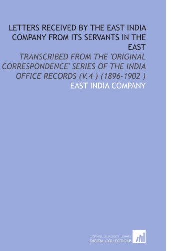 Letters Received by the East India Company From Its Servants in the East: Transcribed From the 'Original Correspondence' Series of the India Office Records (V.4 ) (1896-1902 ) (9781112537240) by East India Company, .