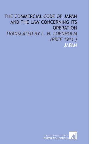The Commercial Code of Japan and the Law Concerning Its Operation: Translated by L. H. Loenholm (Pref 1911 ) (9781112537394) by Japan, .