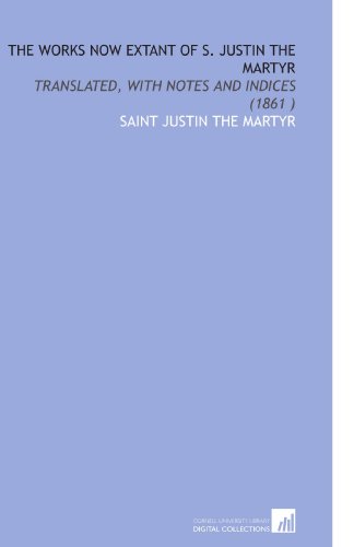Stock image for The Works Now Extant of S. Justin the Martyr: Translated, With Notes and Indices (1861 ) for sale by Revaluation Books