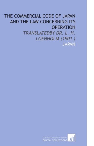 The Commercial Code of Japan and the Law Concerning Its Operation: Translatedby Dr. L. H. Loenholm (1901 ) (9781112537790) by Japan, .