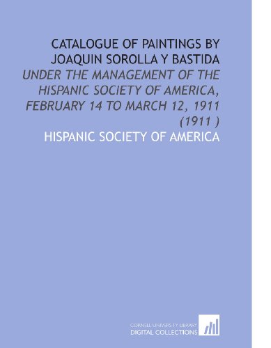 Catalogue of Paintings by Joaquin Sorolla Y Bastida: Under the Management of the Hispanic Society of America, February 14 to March 12, 1911 (1911 ) (9781112538223) by Hispanic Society Of America, .
