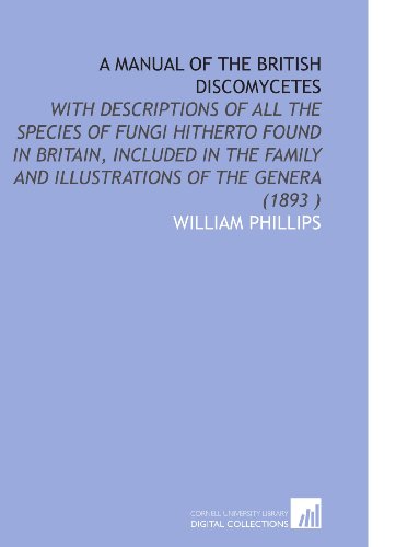 Stock image for A Manual of the British Discomycetes: With Descriptions of All the Species of Fungi Hitherto Found in Britain, Included in the Family and Illustrations of the Genera (1893 ) for sale by Revaluation Books