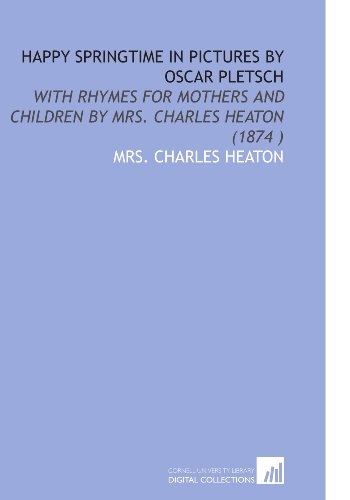 Happy Springtime in Pictures by Oscar Pletsch: With Rhymes for Mothers and Children by Mrs. Charles Heaton (1874 ) (9781112540981) by Heaton, Mrs. Charles