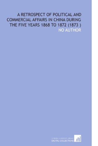 A Retrospect of Political and Commercial Affairs in China During the Five Years 1868 to 1872 (1873 ) (9781112543357) by No Author, .