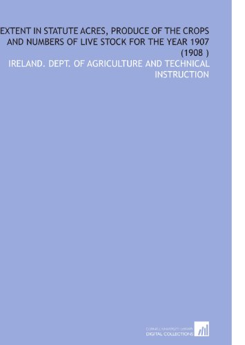 Imagen de archivo de Extent in Statute Acres, Produce of the Crops and Numbers of Live Stock for the Year 1907 (1908 ) a la venta por Revaluation Books