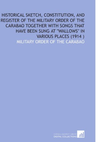 Stock image for Historical Sketch, Constitution, and Register of the Military Order of the Carabao Together With Songs That Have Been Sung at "Wallows" in Various Places (1914 ) for sale by Revaluation Books
