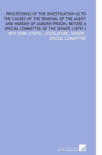 Imagen de archivo de Proceedings of the Investigation As to the Causes of the Removal of the Agent and Warden of Auburn Prison, Before a Special Committee of the Senate (1879? ) a la venta por Revaluation Books