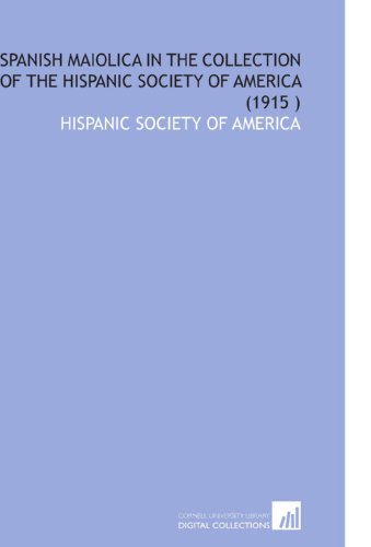 Spanish Maiolica in the Collection of the Hispanic Society of America (1915 ) (9781112560460) by Hispanic Society Of America, .