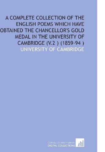 A Complete Collection of the English Poems Which Have Obtained the Chancellor's Gold Medal in the University of Cambridge (V.2 ) (1859-94 ) (9781112570469) by University Of Cambridge, .