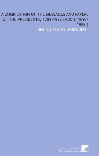 A Compilation of the Messages and Papers of the Presidents, 1789-1922 (V.20 ) (1897-1922 ) (9781112571398) by United States. President, .