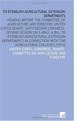 Imagen de archivo de To Establish Agricultural Extension Departments: Hearing Before the Committee on Agriculture and Forestry, United States Senate, Sixty-Second Congress, . With the Agricultural Colleges [1912] a la venta por Revaluation Books