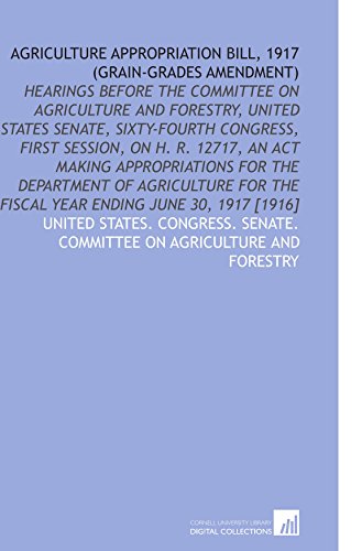 Imagen de archivo de Agriculture Appropriation Bill, 1917 (Grain-Grades Amendment): Hearings Before the Committee on Agriculture and Forestry, United States Senate, Sixty-Fourth . the Fiscal Year Ending June 30, 1917 [1916] a la venta por Revaluation Books