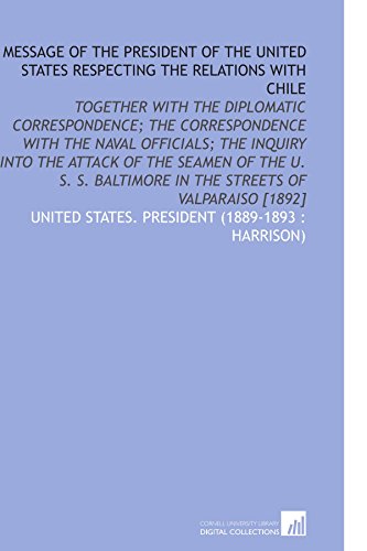 Imagen de archivo de Message of the President of the United States Respecting the Relations With Chile: Together With the Diplomatic Correspondence; the Correspondence With . in the Streets of Valparaiso [1892] a la venta por Revaluation Books