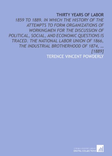 Stock image for Thirty years of labor: 1859 to 1889. In which the history of the attempts to form organizations of workingmen for the discussion of political, social, . the Industrial brotherhood of 1874, ? [1889] for sale by Revaluation Books