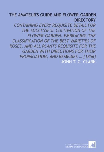 9781112576539: The amateur's guide and flower-garden directory: containing every requisite detail for the successful cultivation of the flower-garden. Embracing the ... for their propagation, and remedies ... [1856]