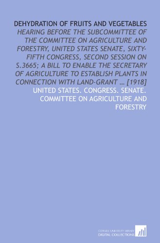 Imagen de archivo de Dehydration of fruits and vegetables: hearing before the subcommittee of the Committee on Agriculture and forestry, United States Senate, sixty-fifth congress, . in connection with land-grant ? [1918] a la venta por Revaluation Books