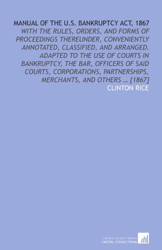 Stock image for Manual of the U.S. Bankruptcy act, 1867: with the rules, orders, and forms of proceedings thereunder, conveniently annotated, classified, and arranged. . partnerships, merchants, and others ? [1867] for sale by Revaluation Books