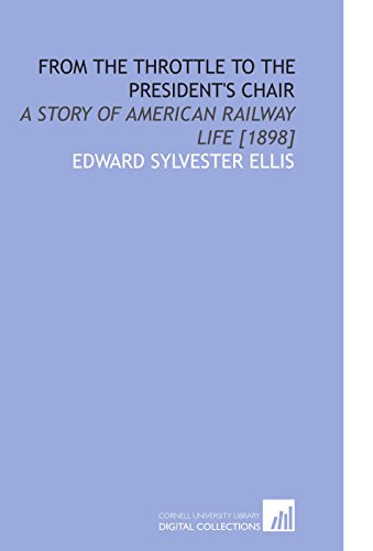 From the Throttle to the President's Chair: A Story of American Railway Life [1898] (9781112578519) by Ellis, Edward Sylvester
