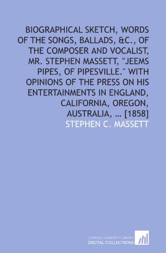 Imagen de archivo de Biographical sketch, words of the songs, ballads, &c., of the composer and vocalist, Mr. Stephen Massett, "Jeems Pipes, of Pipesville." With opinions of . California, Oregon, Australia, ? [1858] a la venta por Revaluation Books