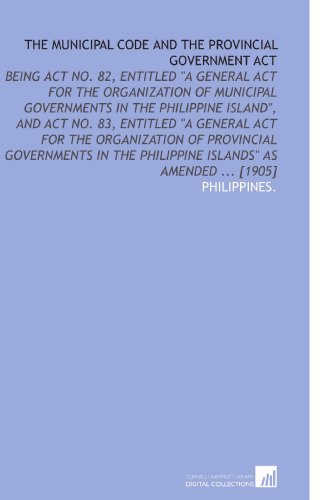 The Municipal Code and the Provincial Government Act (9781112579974) by Philippines., .