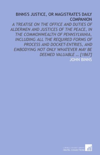 Beispielbild fr Binns's justice, or magistrate's daily companion: A treatise on the office and duties of aldermen and justices of the peace, in the commonwealth of Pennsylvania, . whatever may be deemed valuable ? [1867] zum Verkauf von Revaluation Books