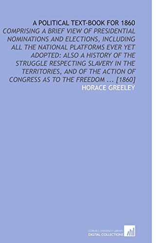 Stock image for A Political Text-Book for 1860: Comprising a Brief View of Presidential Nominations and Elections, Including All the National Platforms Ever Yet Adopted: . of Congress as to the Freedom . [1860] for sale by Revaluation Books