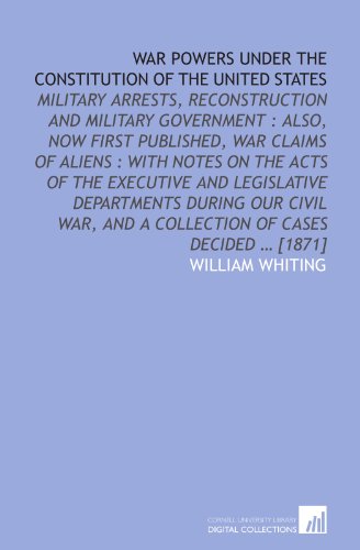 Stock image for War powers under the Constitution of the United States: military arrests, reconstruction and military government : also, now first published, war claims . and a collection of cases decided ? [1871] for sale by Revaluation Books