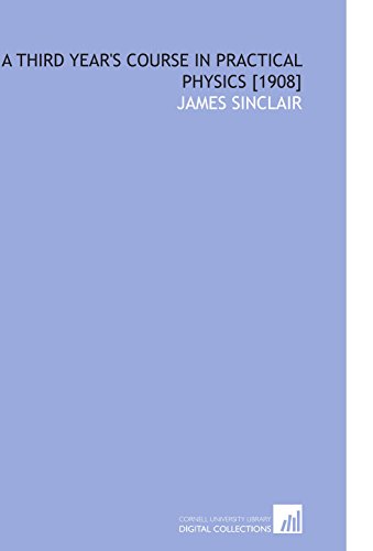 A Third Year's Course in Practical Physics [1908] (9781112585395) by Sinclair, James