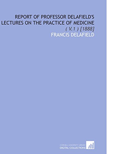 Stock image for Report of Professor Delafield's Lectures on the Practice of Medicine: ( V.1 ) [1888] for sale by Revaluation Books