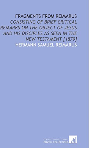 Imagen de archivo de Fragments From Reimarus: Consisting of Brief Critical Remarks on the Object of Jesus and His Disciples as Seen in the New Testament [1879] a la venta por Revaluation Books