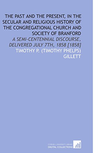 Beispielbild fr The Past and the Present, in the Secular and Religious History of the Congregational Church and Society of Branford: A Semi-Centennial Discourse, Delivered July 7th, 1858 [1858] zum Verkauf von Revaluation Books