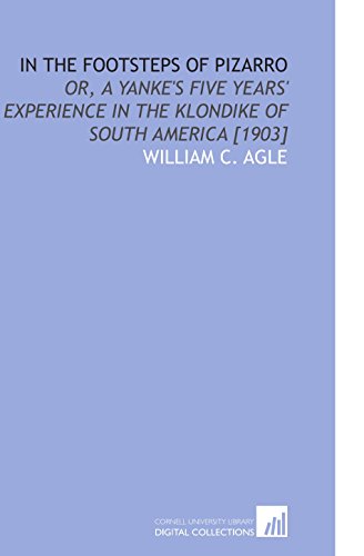 Imagen de archivo de In the Footsteps of Pizarro: Or, a Yanke's Five Years' Experience in the Klondike of South America [1903] a la venta por Revaluation Books