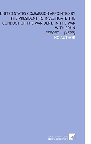 United States Commission Appointed by the President to Investigate the Conduct of the War Dept. In the War With Spain: Report... [1899] (9781112593055) by No Author, .