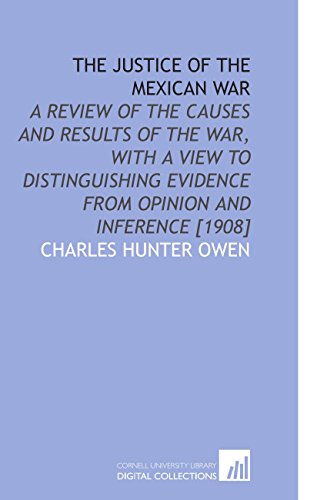 Stock image for The Justice of the Mexican War: A Review of the Causes and Results of the War, With a View to Distinguishing Evidence From Opinion and Inference [1908] for sale by Revaluation Books