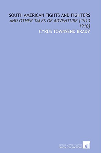 South American Fights and Fighters: And Other Tales of Adventure [1913 1910] (9781112593956) by Brady, Cyrus Townsend