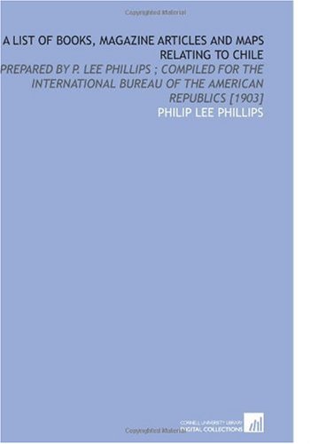 9781112594465: A List of Books, Magazine Articles and Maps Relating to Chile: Prepared by P. Lee Phillips ; Compiled for the International Bureau of the American Republics [1903]