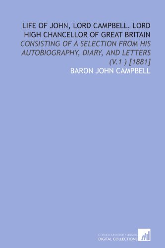 Life of John, Lord Campbell, Lord High Chancellor of Great Britain: consisting of a selection from his autobiography, diary, and letters (v.1 ) [1881] (9781112597336) by Campbell, John