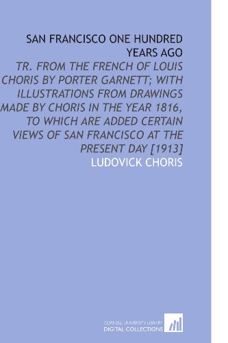 Stock image for San Francisco One Hundred Years Ago: Tr. From the French of Louis Choris by Porter Garnett; With Illustrations From Drawings Made by Choris in the Year . of San Francisco at the Present Day [1913] for sale by Revaluation Books