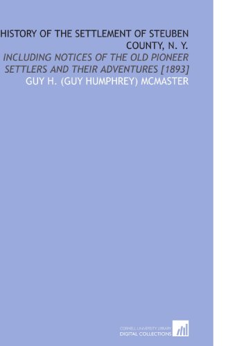 Stock image for History of the Settlement of Steuben County, N. Y.: Including Notices of the Old Pioneer Settlers and Their Adventures [1893] for sale by Revaluation Books